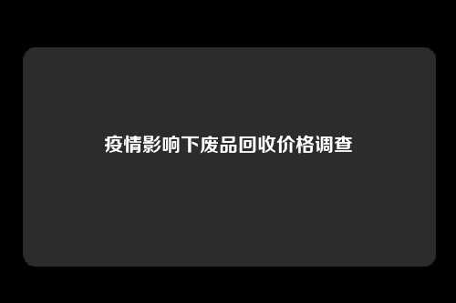 疫情影响下废品回收价格调查
