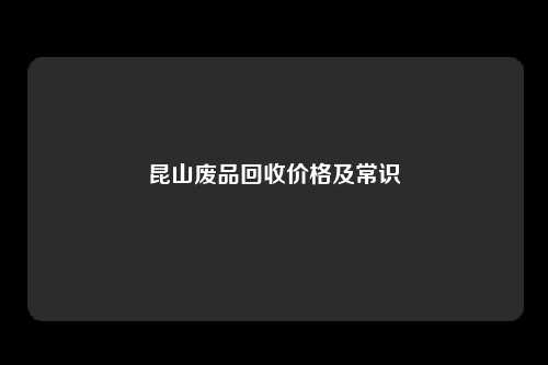 昆山废品回收价格及常识