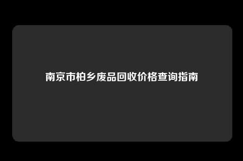 南京市柏乡废品回收价格查询指南