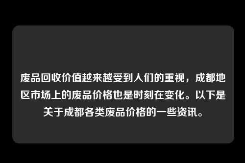 废品回收价值越来越受到人们的重视，成都地区市场上的废品价格也是时刻在变化。以下是关于成都各类废品价格的一些资讯。