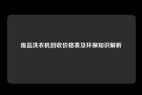 废品洗衣机回收价格表及环保知识解析