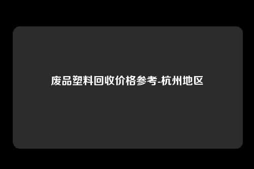 废品塑料回收价格参考-杭州地区