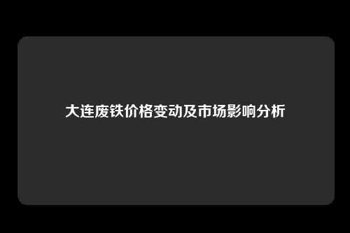 大连废铁价格变动及市场影响分析