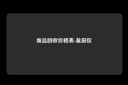 废品回收价格表-盐田区
