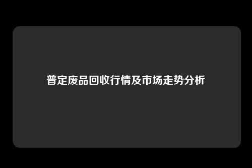 普定废品回收行情及市场走势分析