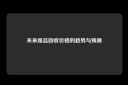 未来废品回收价格的趋势与预测