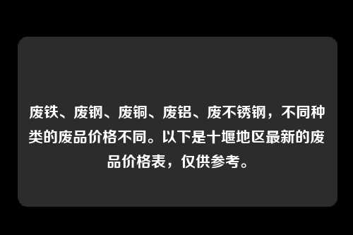 废铁、废钢、废铜、废铝、废不锈钢，不同种类的废品价格不同。以下是十堰地区最新的废品价格表，仅供参考。