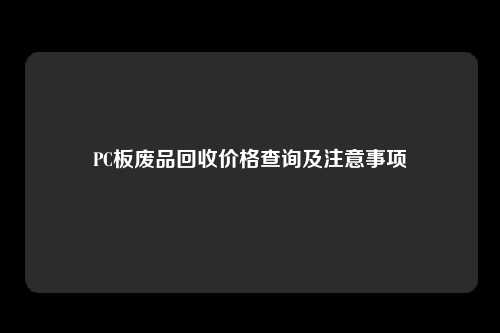 PC板废品回收价格查询及注意事项