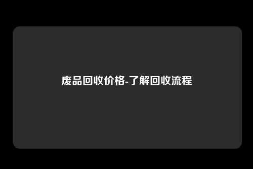 废品回收价格-了解回收流程