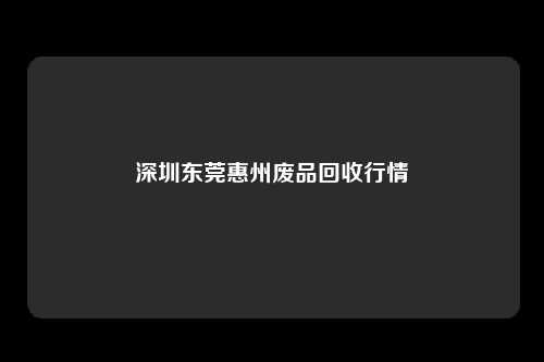 深圳东莞惠州废品回收行情