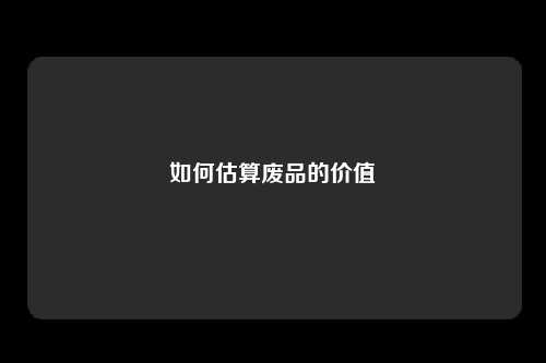如何估算废品的价值