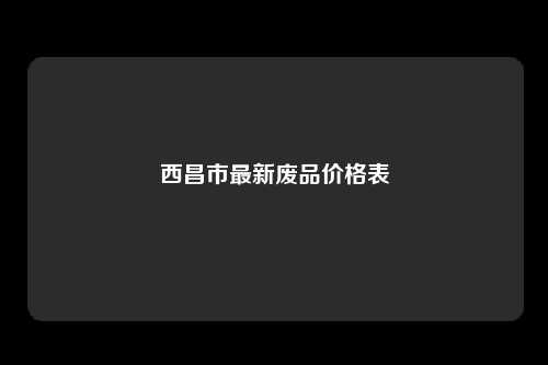西昌市最新废品价格表