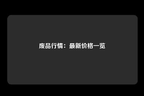 废品行情：最新价格一览