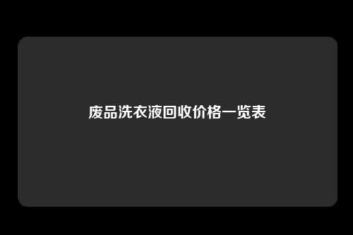 废品洗衣液回收价格一览表