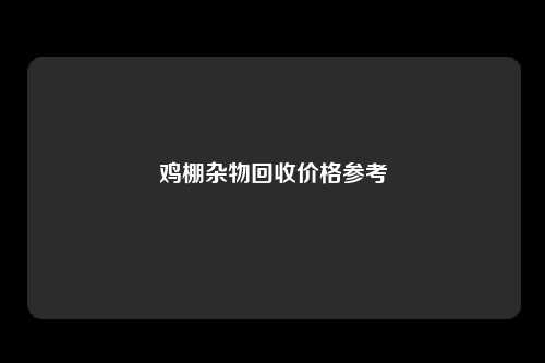 鸡棚杂物回收价格参考