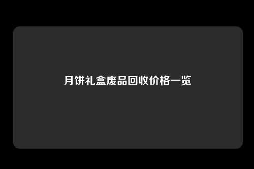 月饼礼盒废品回收价格一览