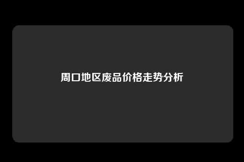 周口地区废品价格走势分析
