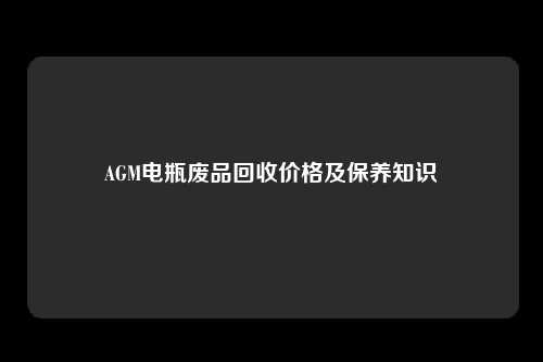 AGM电瓶废品回收价格及保养知识