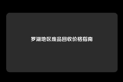 罗湖地区废品回收价格指南