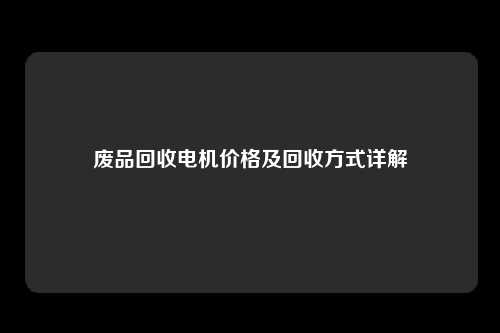 废品回收电机价格及回收方式详解