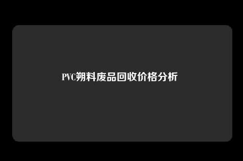 PVC朔料废品回收价格分析 