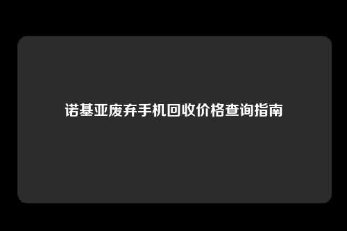 诺基亚废弃手机回收价格查询指南