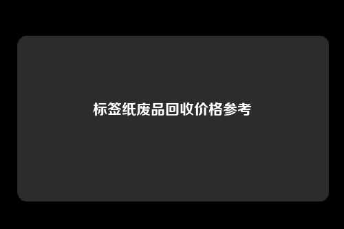标签纸废品回收价格参考