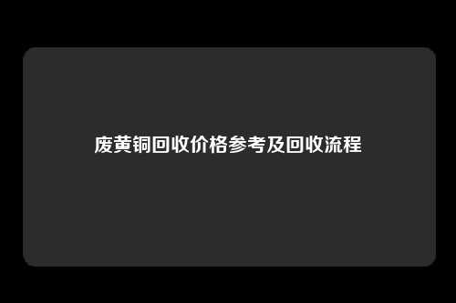 废黄铜回收价格参考及回收流程