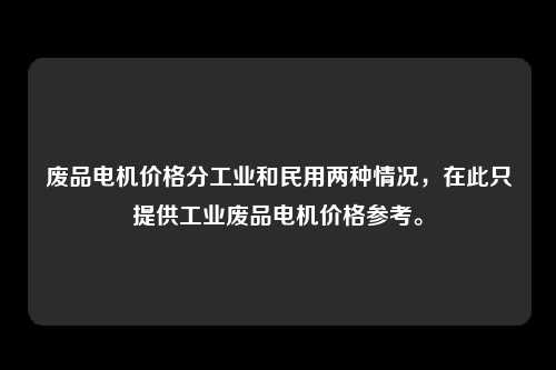 废品电机价格分工业和民用两种情况，在此只提供工业废品电机价格参考。