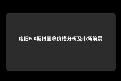废旧PCB板材回收价格分析及市场前景