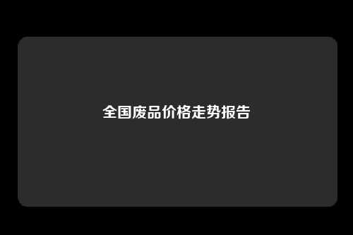 全国废品价格走势报告