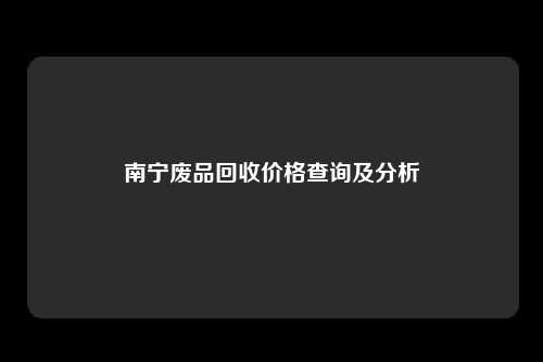 南宁废品回收价格查询及分析
