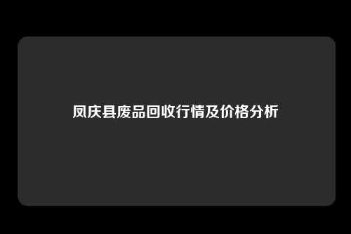 凤庆县废品回收行情及价格分析
