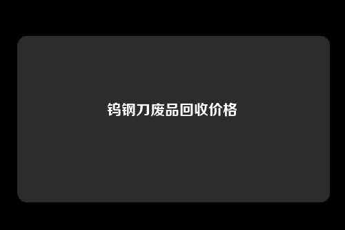 钨钢刀废品回收价格
