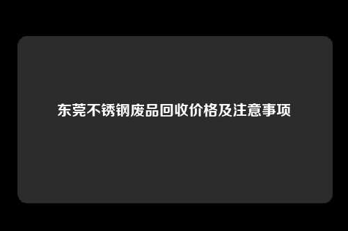 东莞不锈钢废品回收价格及注意事项