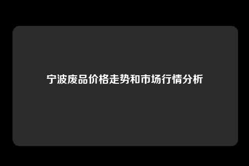 宁波废品价格走势和市场行情分析
