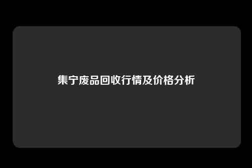 集宁废品回收行情及价格分析
