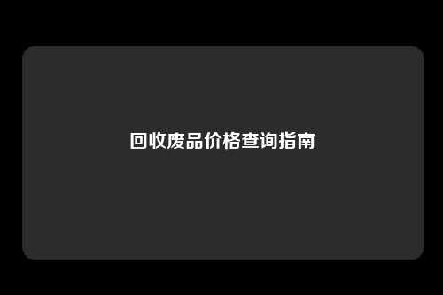 回收废品价格查询指南