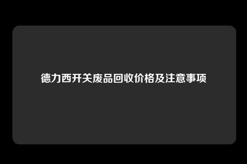 德力西开关废品回收价格及注意事项