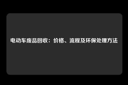 电动车废品回收：价格、流程及环保处理方法