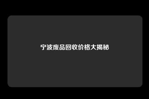 宁波废品回收价格大揭秘