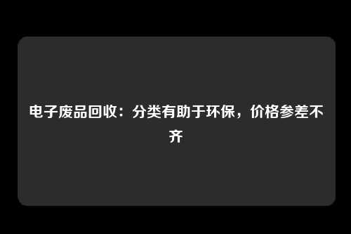 电子废品回收：分类有助于环保，价格参差不齐