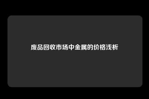 废品回收市场中金属的价格浅析