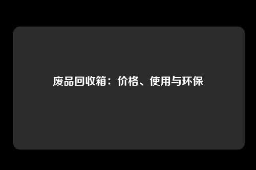废品回收箱：价格、使用与环保