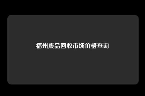 福州废品回收市场价格查询