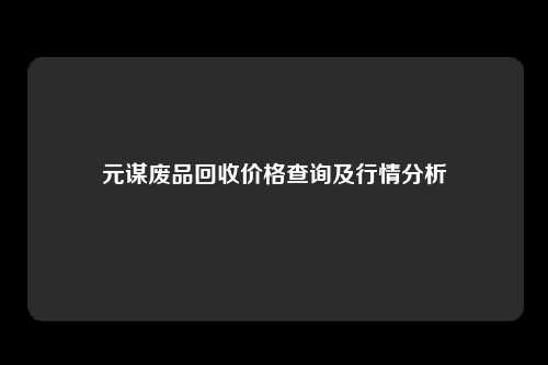 元谋废品回收价格查询及行情分析