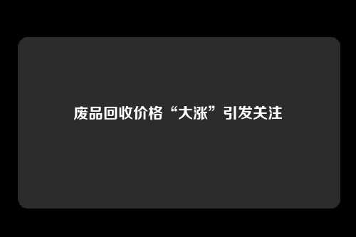 废品回收价格“大涨”引发关注
