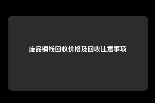 废品铜线回收价格及回收注意事项