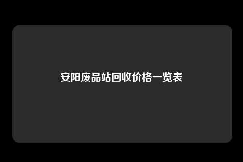 安阳废品站回收价格一览表