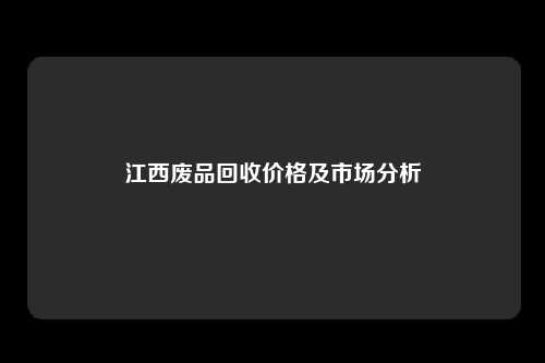 江西废品回收价格及市场分析